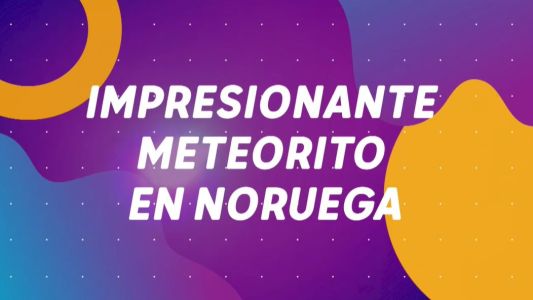 #BUENFLASH: impresionante meteorito en Noruega, alerta por la bajante del Río Paraná y otros temas importantes del día